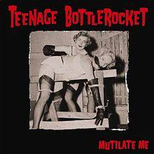 Teenage Bottlerocket : Mutilate Me